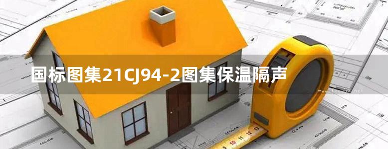 国标图集21CJ94-2图集保温隔声浮筑楼面系统构造—FC保温隔声材料