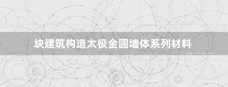 块建筑构造太极金圆墙体系列材料