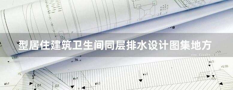 型居住建筑卫生间同层排水设计图集地方规范图集