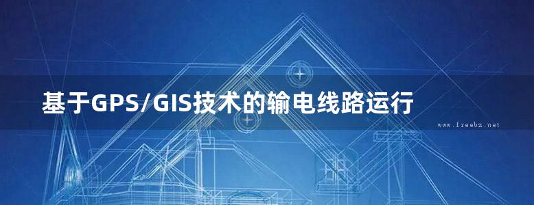 基于GPS/GIS技术的输电线路运行检修管理系统建设