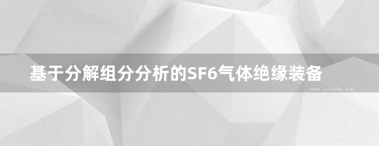 基于分解组分分析的SF6气体绝缘装备故障诊断方法与技术