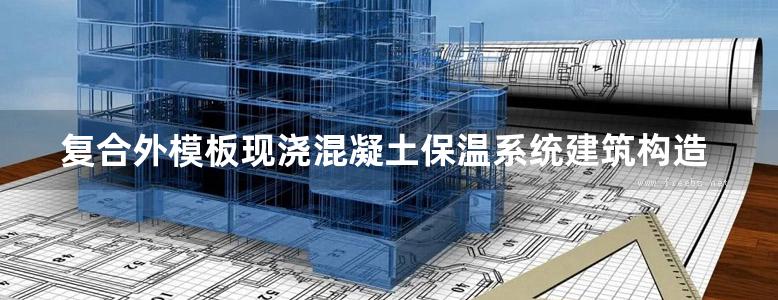 复合外模板现浇混凝土保温系统建筑构造