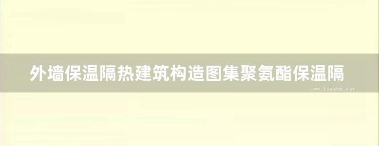 外墙保温隔热建筑构造图集聚氨酯保温隔热