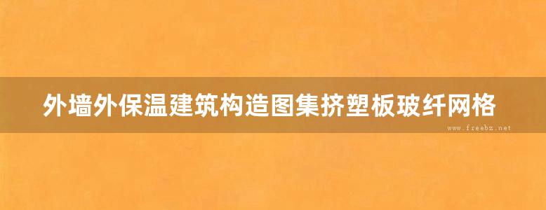 外墙外保温建筑构造图集挤塑板玻纤网格布聚合物胶浆薄抹面法