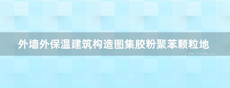 外墙外保温建筑构造图集胶粉聚苯颗粒地方规范图集