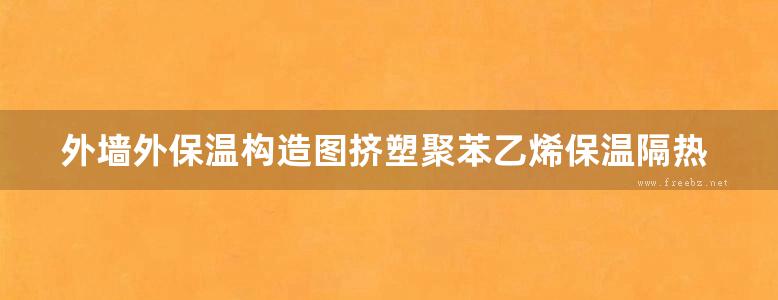 外墙外保温构造图挤塑聚苯乙烯保温隔热板地方规范图集