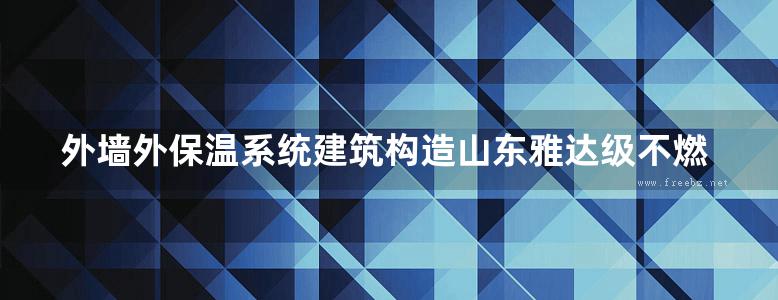 外墙外保温系统建筑构造山东雅达级不燃材料外墙外保温系统构造参考图集