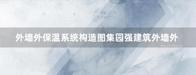 外墙外保温系统构造图集园强建筑外墙外保温系统地方规范图集