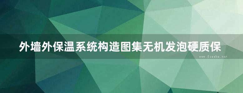 外墙外保温系统构造图集无机发泡硬质保温隔热板保温系统地方规范图集