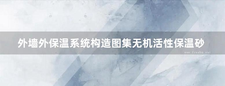 外墙外保温系统构造图集无机活性保温砂浆建筑构造地方规范图集