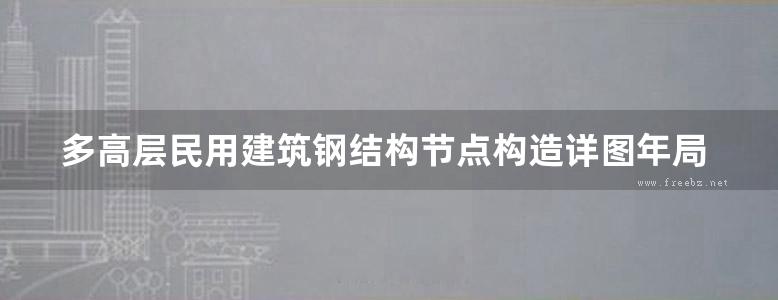 多高层民用建筑钢结构节点构造详图年局部修改版