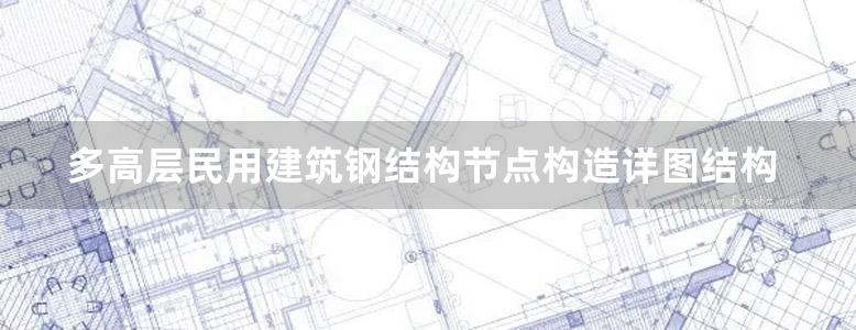 多高层民用建筑钢结构节点构造详图结构图集