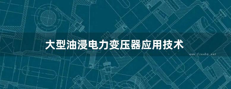 大型油浸电力变压器应用技术