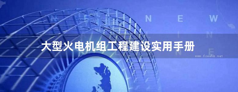 大型火电机组工程建设实用手册