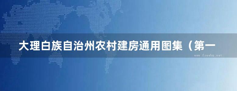 大理白族自治州农村建房通用图集（第一册）传统民居加固修缮技术指南