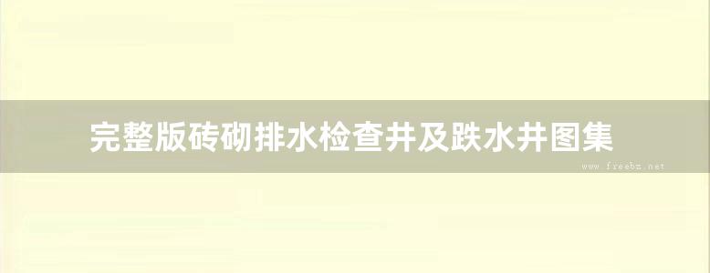 完整版砖砌排水检查井及跌水井图集