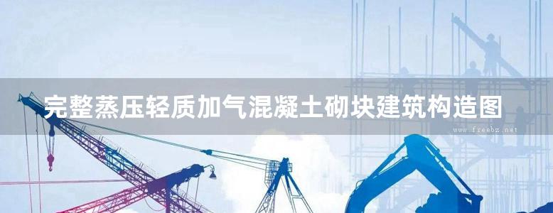 完整蒸压轻质加气混凝土砌块建筑构造图集