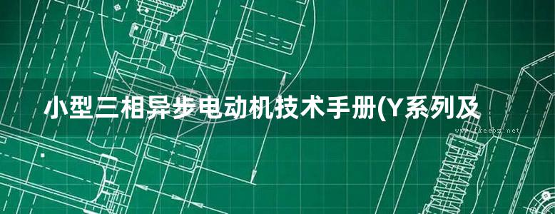 小型三相异步电动机技术手册(Y系列及其派生系列)