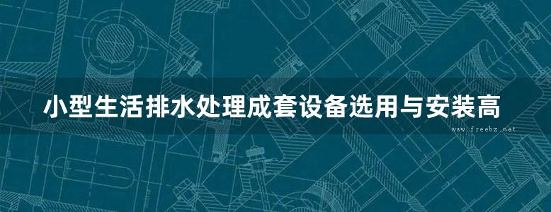 小型生活排水处理成套设备选用与安装高清完整版