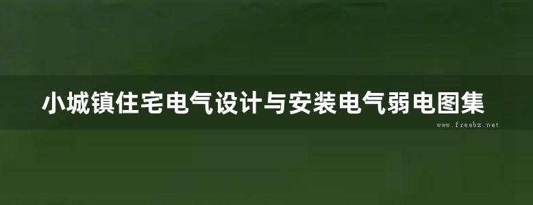 小城镇住宅电气设计与安装电气弱电图集