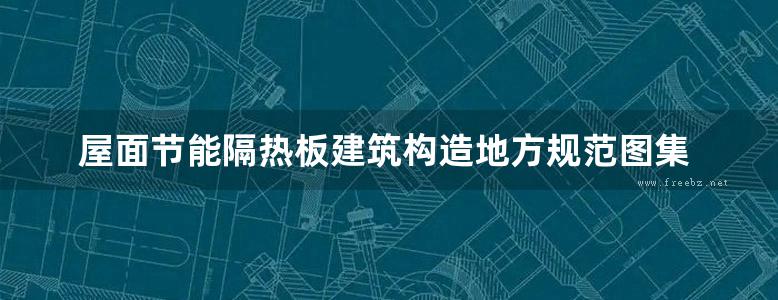 屋面节能隔热板建筑构造地方规范图集