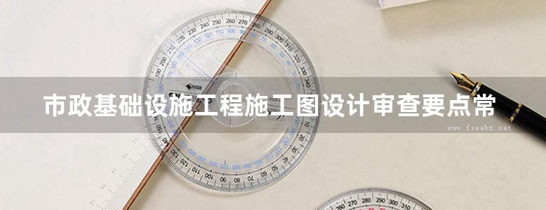 市政基础设施工程施工图设计审查要点常见问题篇