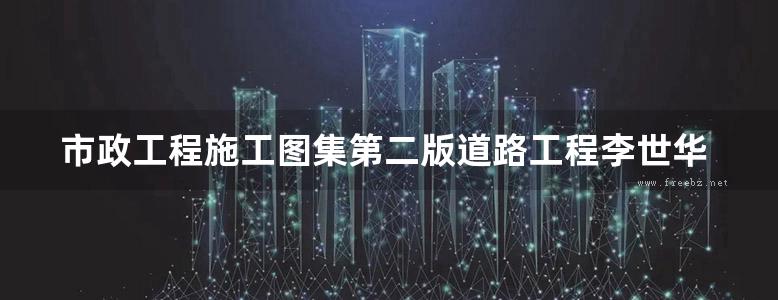 市政工程施工图集第二版道路工程李世华版