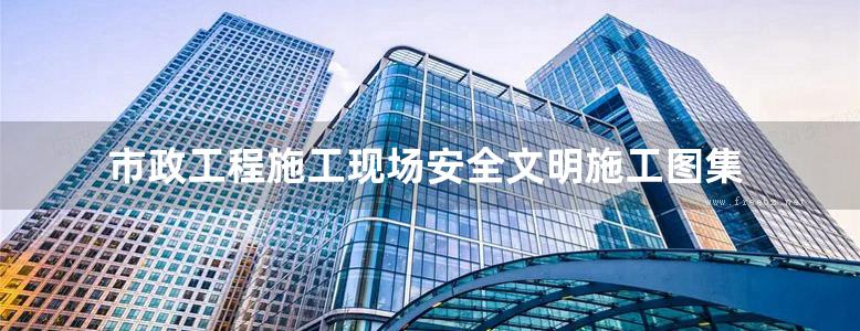 市政工程施工现场安全文明施工图集