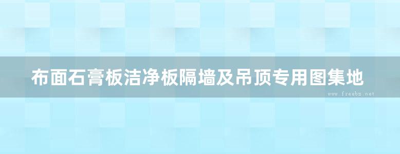 布面石膏板洁净板隔墙及吊顶专用图集地方规范图集