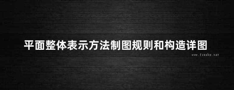 平面整体表示方法制图规则和构造详图