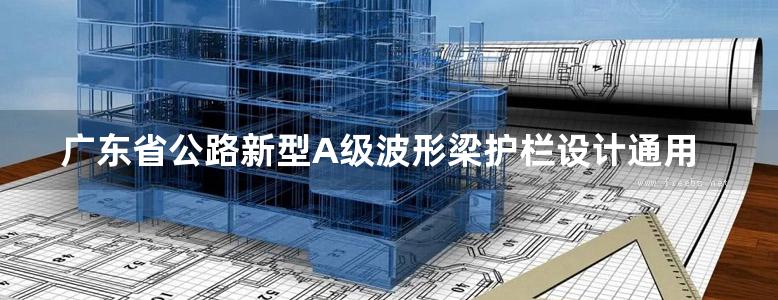 广东省公路新型A级波形梁护栏设计通用图（PDF版及CAD图）