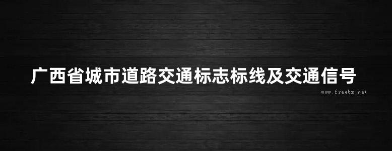 广西省城市道路交通标志标线及交通信号控制工程设计标准图集