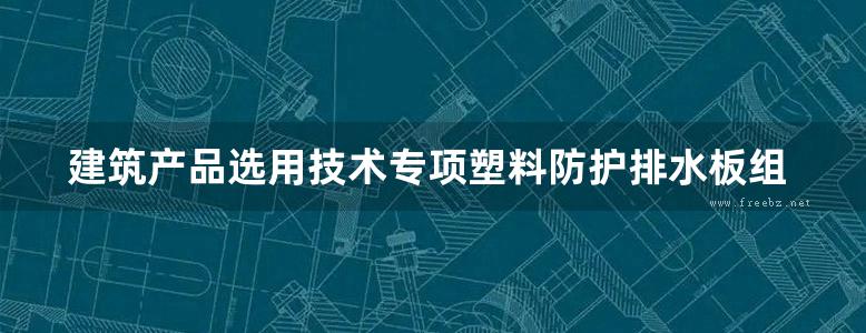 建筑产品选用技术专项塑料防护排水板组合系统