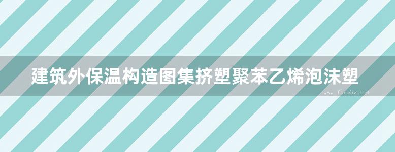 建筑外保温构造图集挤塑聚苯乙烯泡沫塑料板外墙外保温系统地方规范图集