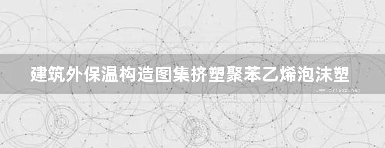 建筑外保温构造图集挤塑聚苯乙烯泡沫塑料板外墙外保温系统扫描版地方规范图集