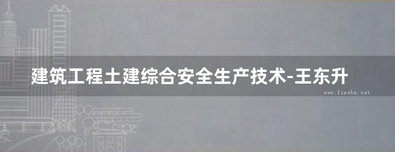 建筑工程土建综合安全生产技术-王东升-2017年版