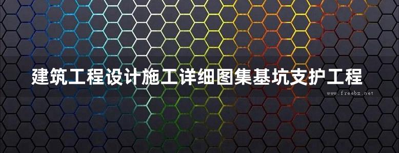 建筑工程设计施工详细图集基坑支护工程