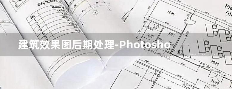 建筑效果图后期处理-Photoshop建筑后期表现专业技法剖析