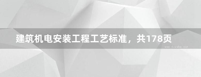 建筑机电安装工程工艺标准，共178页