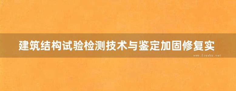 建筑结构试验检测技术与鉴定加固修复实用手册