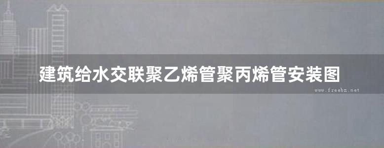 建筑给水交联聚乙烯管聚丙烯管安装图