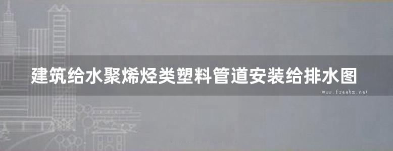 建筑给水聚烯烃类塑料管道安装给排水图集