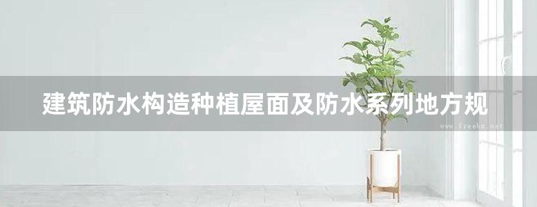 建筑防水构造种植屋面及防水系列地方规范图集