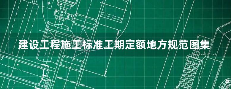 建设工程施工标准工期定额地方规范图集