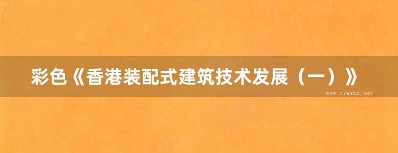 彩色《香港装配式建筑技术发展（一）》有利华建筑产业化科技（深圳）有限公司