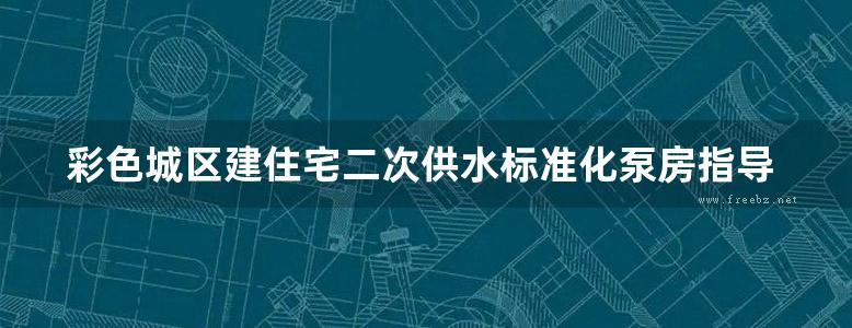 彩色城区建住宅二次供水标准化泵房指导图集