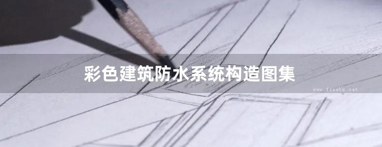 彩色建筑防水系统构造图集