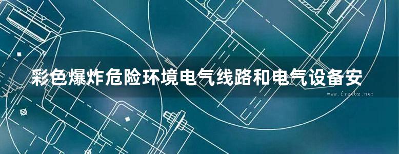 彩色爆炸危险环境电气线路和电气设备安装图集