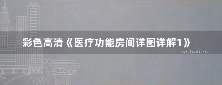 彩色高清《医疗功能房间详图详解1》