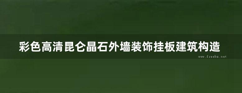 彩色高清昆仑晶石外墙装饰挂板建筑构造参考图集